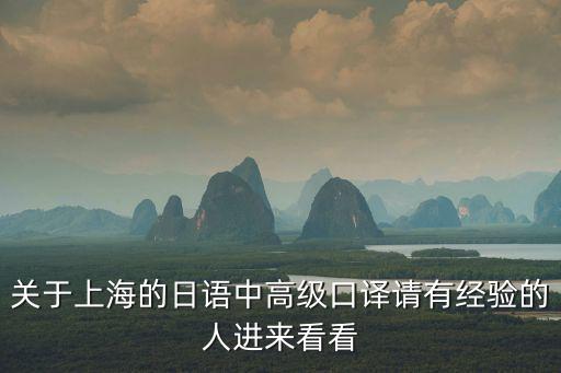 關于上海的日語中高級口譯請有經驗的人進來看看