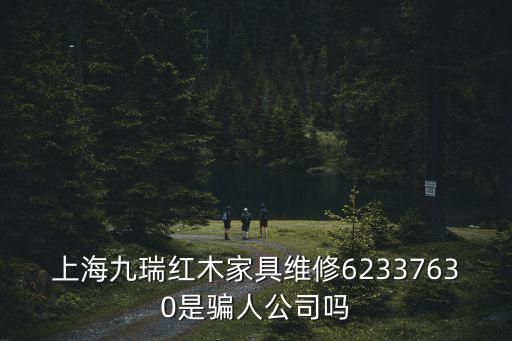 上海市紅木維修，上海九瑞紅木家具維修62337630是騙人公司嗎