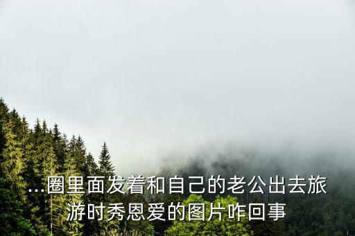 恩愛圖片,夫妻旅游恩愛照網(wǎng)上瘋狂猜成語