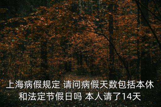 上海病假規定 請問病假天數包括本休和法定節假日嗎 本人請了14天