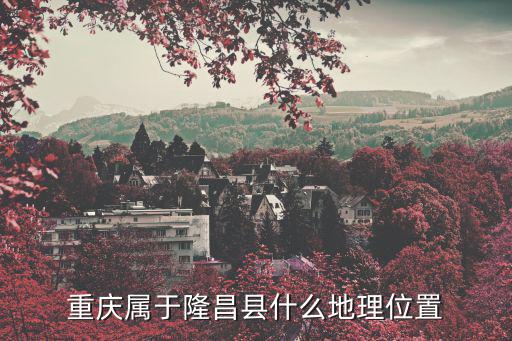 重慶屬于隆昌縣什么地理位置