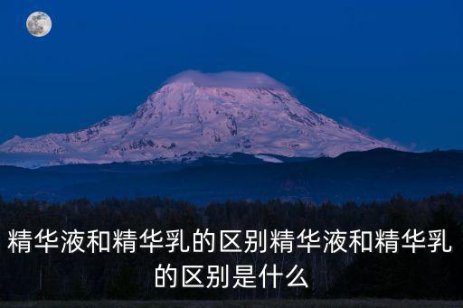 精華液和精華乳的區別精華液和精華乳的區別是什么