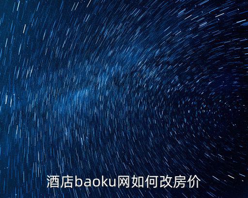 如何改房價，酒店baoku網如何改房價