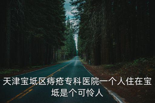 天津寶坻區痔瘡專科醫院一個人住在寶坻是個可憐人