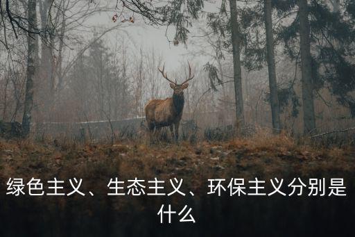 綠色主義、生態(tài)主義、環(huán)保主義分別是什么