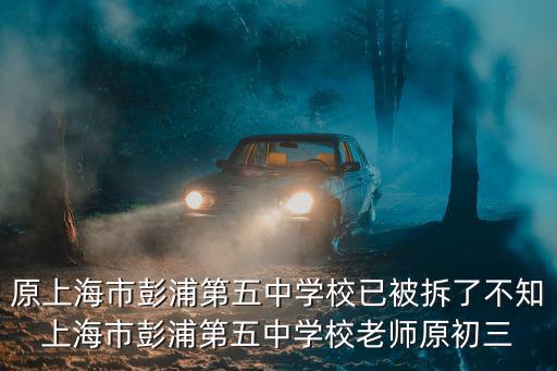 原上海市彭浦第五中學校已被拆了不知上海市彭浦第五中學校老師原初三
