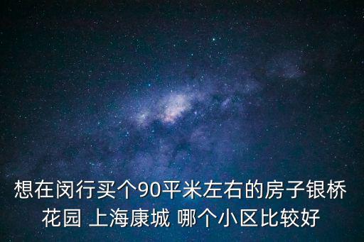想在閔行買個90平米左右的房子銀橋花園 上海康城 哪個小區比較好