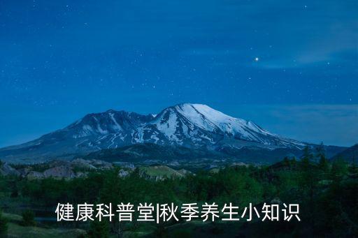 秋季養生知識,秋季養生小知識!