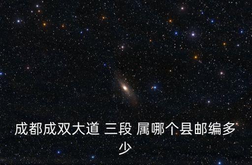 成都成雙大道 三段 屬哪個(gè)縣郵編多少