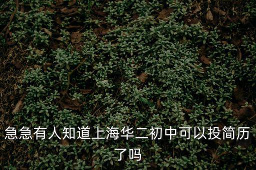 上海市華二 新辦初中，急急有人知道上海華二初中可以投簡歷了嗎