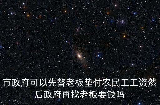 市政府可以先替老板墊付農民工工資然后政府再找老板要錢嗎