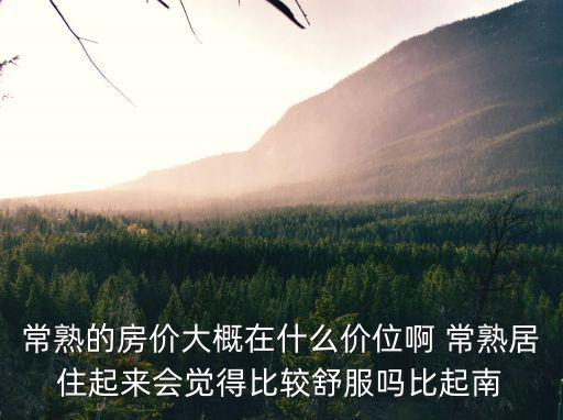 常熟的房價大概在什么價位啊 常熟居住起來會覺得比較舒服嗎比起南
