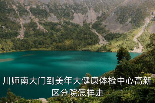 川師南大門到美年大健康體檢中心高新區(qū)分院怎樣走