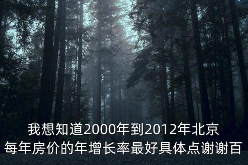 12年北京房價如何，我想知道2000年到2012年北京每年房價的年增長率最好具體點謝謝百