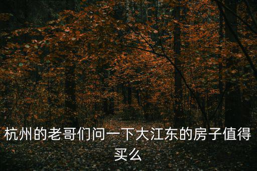 如何評價杭州的房價，杭州的老哥們問一下大江東的房子值得買么