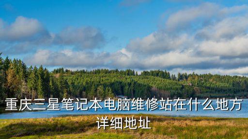 重慶三星筆記本電腦維修站在什么地方詳細地址