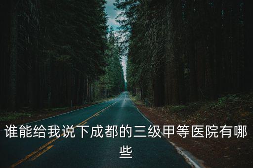 成都市區(qū)公立三甲醫(yī)院有哪些，誰能給我說下成都的三級甲等醫(yī)院有哪些