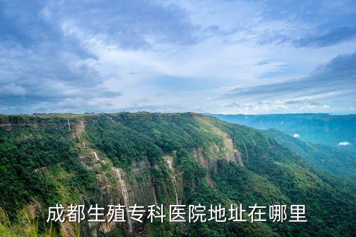 成都市生殖專科醫院四川生殖電話，成都男科醫院