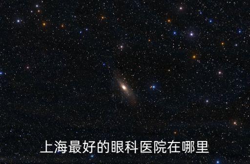 上海最好的眼科醫(yī)院在哪里