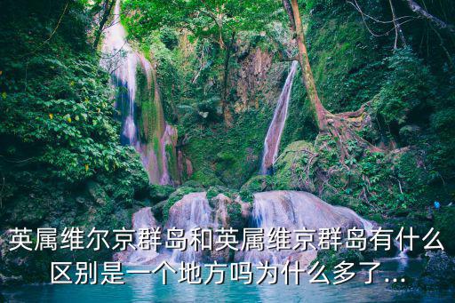 英屬維爾京群島和英屬維京群島有什么區(qū)別是一個(gè)地方嗎為什么多了...