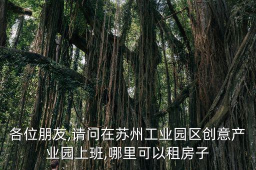 各位朋友,請問在蘇州工業園區創意產業園上班,哪里可以租房子