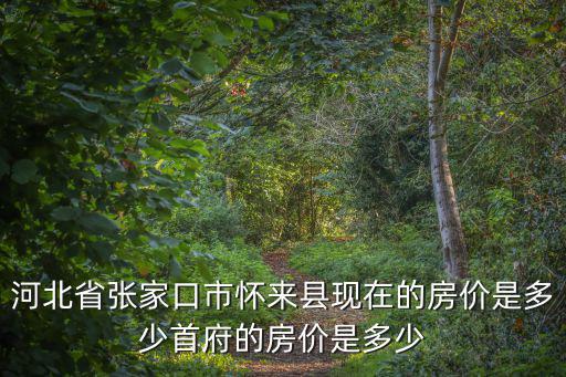 張家口哪個(gè)縣房價(jià)最高，張家口涿鹿縣縣城房價(jià)是多少一平米首付是多少