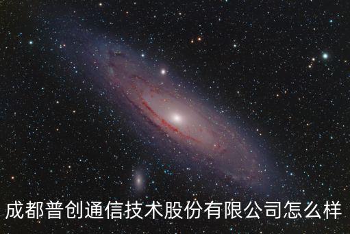 成都普創(chuàng)通信技術股份有限公司怎么樣