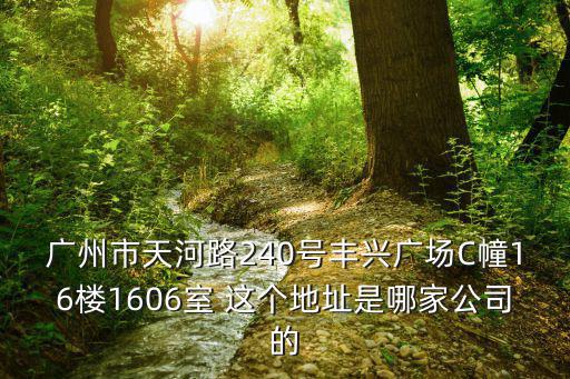 廣州市天河路240號豐興廣場C幢16樓1606室 這個地址是哪家公司的