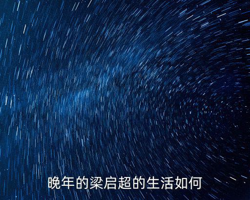 晚年的梁啟超的生活如何