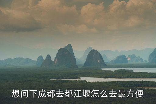 想問下成都去都江堰怎么去最方便