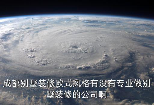 成都市在建別墅，成都別墅裝修歐式風(fēng)格有沒有專業(yè)做別墅裝修的公司啊