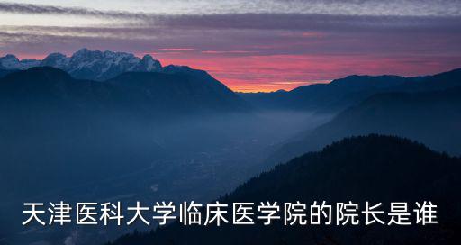 天津醫(yī)科大學(xué)臨床醫(yī)學(xué)院的院長(zhǎng)是誰(shuí)