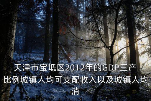 天津市寶坻區2012年的GDP三產比例城鎮人均可支配收入以及城鎮人均消