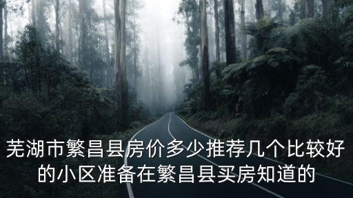 蕪湖市繁昌縣房價多少推薦幾個比較好的小區準備在繁昌縣買房知道的