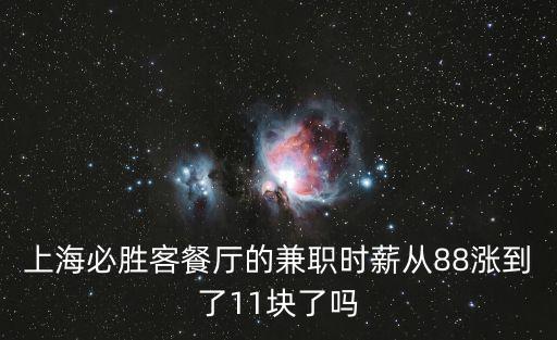 上海必勝客餐廳的兼職時薪從88漲到了11塊了嗎
