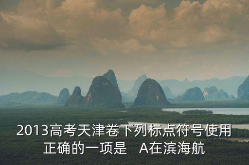 2013高考天津卷下列標點符號使用正確的一項是   A在濱海航