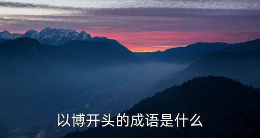 博開頭的成語,博學(xué)多才、不學(xué)無術(shù)成語逐個看!