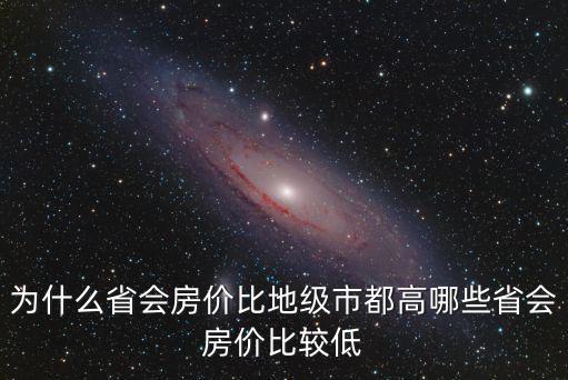 為什么省會(huì)房價(jià)比地級(jí)市都高哪些省會(huì)房價(jià)比較低