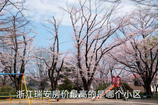 浙江瑞安房價最高的是哪個小區
