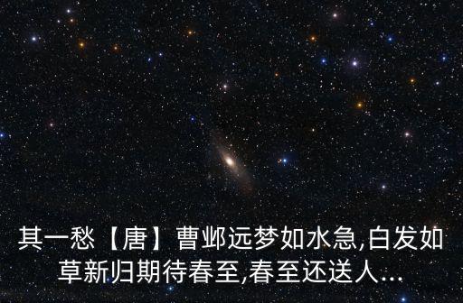 其一愁【唐】曹鄴遠夢如水急,白發如草新歸期待春至,春至還送人...