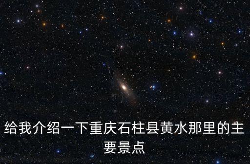 給我介紹一下重慶石柱縣黃水那里的主要景點