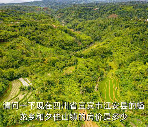 請問一下現在四川省宜賓市江安縣的蟠龍鄉和夕佳山鎮的房價是多少