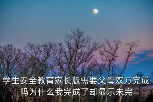成都市安全教育平臺學生版，學生安全教育家長版需要父母雙方完成嗎為什么我完成了卻顯示未完