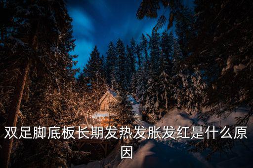 雙足腳底板長期發(fā)熱發(fā)脹發(fā)紅是什么原因