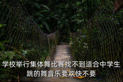 學校舉行集體舞比賽找不到適合中學生跳的舞音樂要歡快不要