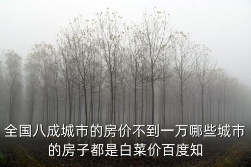 全國八成城市的房價不到一萬哪些城市的房子都是白菜價百度知