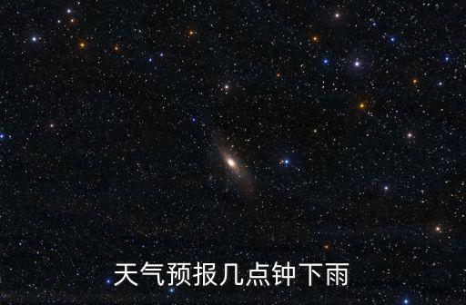 天氣預(yù)報(bào)幾點(diǎn)鐘下雨