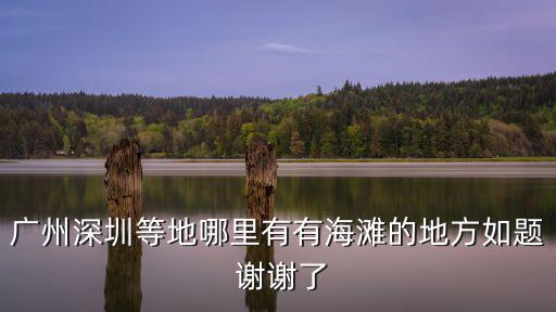 廣州深圳等地哪里有有海灘的地方如題 謝謝了