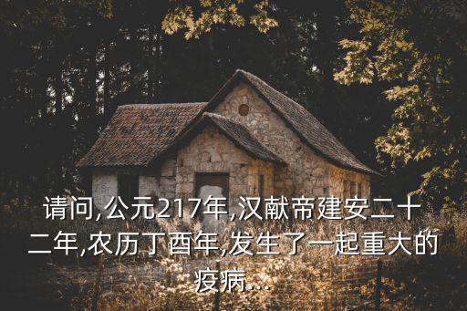 請問,公元217年,漢獻帝建安二十二年,農歷丁酉年,發生了一起重大的疫病...