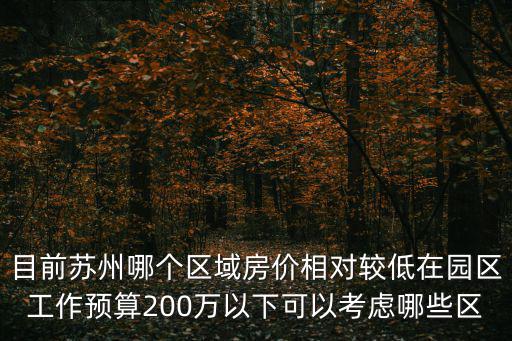 目前蘇州哪個區域房價相對較低在園區工作預算200萬以下可以考慮哪些區